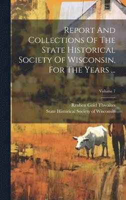 bokomslag Report And Collections Of The State Historical Society Of Wisconsin, For The Years ...; Volume 7