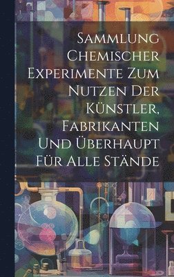 bokomslag Sammlung Chemischer Experimente Zum Nutzen Der Knstler, Fabrikanten Und berhaupt Fr Alle Stnde