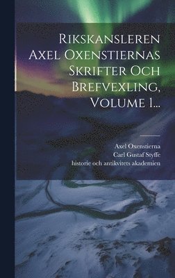 Axel Oxenstierna (Greve), Kungl Vitterhets, Axel Oxenstierna (greve), Carl Gustaf Styffe - Rikskansleren Axel Oxenstiernas Skrifter Och Brefvexling, Volume 1..., Inbunden