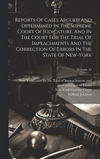 bokomslag Reports Of Cases Argued And Determined In The Supreme Court Of Judicature, And In The Court For The Trial Of Impeachments And The Correction Of Errors In The State Of New-york; Volume 15