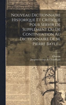 Nouveau Dictionnaire Historique Et Critique Pour Servir De Supplment Ou De Continuation Au Dictionnaire De M. Pierre Bayle... 1