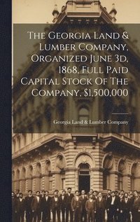 bokomslag The Georgia Land & Lumber Company, Organized June 3d, 1868, Full Paid Capital Stock Of The Company, $1,500,000