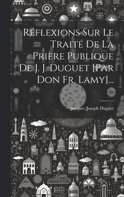 Jacques Joseph Duguet - Réflexions Sur Le Traité De La Prière Publique De J. J. Duguet [par Don Fr. Lamy]..., Inbunden