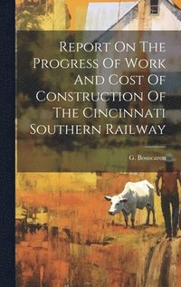 bokomslag Report On The Progress Of Work And Cost Of Construction Of The Cincinnati Southern Railway