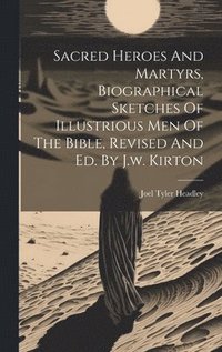 bokomslag Sacred Heroes And Martyrs, Biographical Sketches Of Illustrious Men Of The Bible, Revised And Ed. By J.w. Kirton