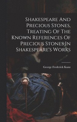 George Frederick Kunz - Shakespeare And Precious Stones, Treating Of The Known References Of Precious Stones In Shakespeare's Works, Inbunden