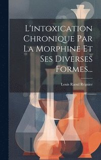 bokomslag L'intoxication Chronique Par La Morphine Et Ses Diverses Formes...