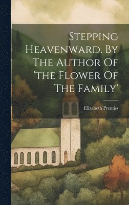 Elizabeth Prentiss - Stepping Heavenward. By The Author Of 'the Flower Of The Family', Inbunden