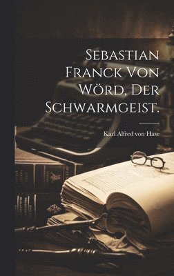 Sebastian Franck von Wrd, der Schwarmgeist. 1