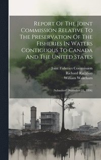 bokomslag Report Of The Joint Commission Relative To The Preservation Of The Fisheries In Waters Contiguous To Canada And The United States