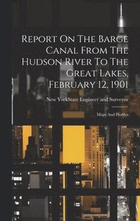 bokomslag Report On The Barge Canal From The Hudson River To The Great Lakes, February 12, 1901