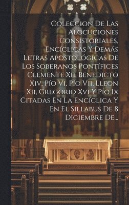 bokomslag Coleccion De Las Alocuciones Consistoriales, Encclicas Y Dems Letras Apostolgicas De Los Soberanos Pontfices Clemente Xii, Benedicto Xiv, Po Vi, Po Vii, Lleon Xii, Gregorio Xvi Y Po Ix