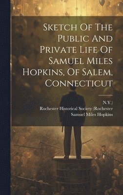 Sketch Of The Public And Private Life Of Samuel Miles Hopkins, Of Salem, Connecticut 1