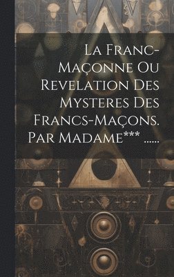 bokomslag Franc-maçonne Ou Revelation Des Mysteres Des Francs-maçons. Par Madame*** ......