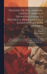 bokomslag Tratado De Paz, Amistad, Lmites Y Arreglo Definitivo Entre La Repblica Mexicana Y Los Estados-unidos De [amrica
