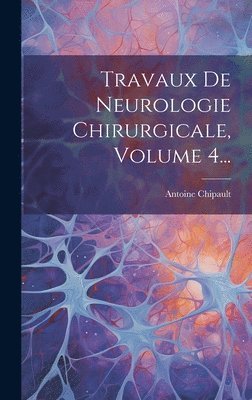 Travaux De Neurologie Chirurgicale, Volume 4... 1