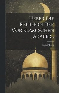 bokomslag Ueber Die Religion Der Vorislamischen Araber...