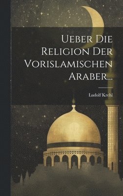 bokomslag Ueber Die Religion Der Vorislamischen Araber...