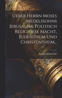 bokomslag Ueber Herrn Moses Medelssohns Jerusalem, Politisch Religioese Macht, Judenthum Und Christenthum...