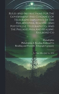 bokomslag Rules And Instructions For The Government And Guidance Of Telegraph Employees Of The Philadelphia, Reading And Pottsvillle Telegraph Co., And The Philadelphia And Reading Railroad Co