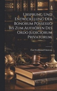 bokomslag Ursprung und Entwickelung der Bonorum Possessio bis zum Aufhren des ordo judiciorum privatorum.