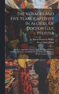 bokomslag Voyages And Five Years' Captivity In Algiers, Of Doctor G.s.f. Pfeiffer