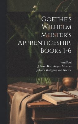 Thomas Carlyle, Johann Wolfgang Von Goethe, Johann Karl August Musæus - Goethe's Wilhelm Meister's Apprenticeship, Books 1-6, Inbunden