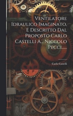 bokomslag Ventilatore Idraulico Imaginato, E Descritto Dal Proposto Carlo Castelli A... Niccolo Pecci......