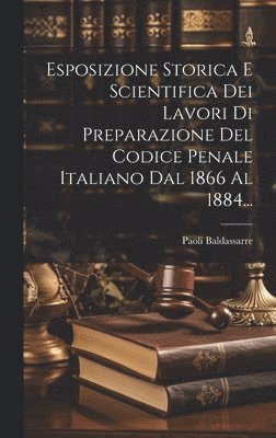 Esposizione Storica E Scientifica Dei Lavori Di Preparazione Del Codice Penale Italiano Dal 1866 Al 1884... 1