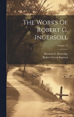 bokomslag The Works Of Robert G. Ingersoll; Volume 13