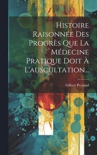 bokomslag Histoire Raisonne Des Progrs Que La Mdecine Pratique Doit  L'auscultation...