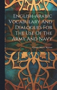 bokomslag English-arabic Vocabulary And Dialogues For The Use Of The Army And Navy