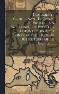 bokomslag Documents Concernant Le Canal De Bruxelles  Willenbroeck Prcds D'une Introduction Contenant Un Rsum De L'histoire De Ce Canal ......