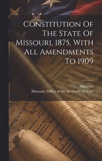 bokomslag Constitution Of The State Of Missouri, 1875, With All Amendments To 1909