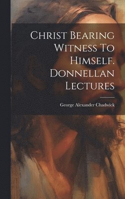 bokomslag Christ Bearing Witness To Himself. Donnellan Lectures