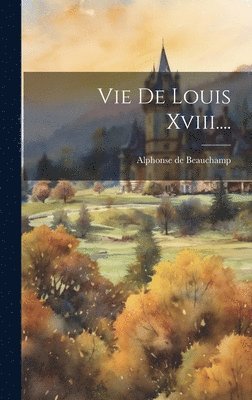Vie De Louis Xviii.... 1