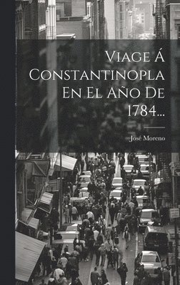 José Moreno - Viage Á Constantinopla En El Año De 1784..., Inbunden