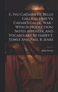 bokomslag C. Ivli Caesaris De Bello Gallico, Libri Vii Caesar's Gallic War / With Introduction, Notes Appendix, And Vocabulary By Harry F. Towle And Paul R. Jenks