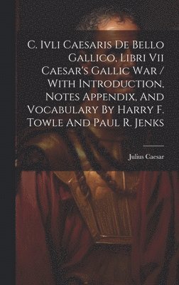 C. Ivli Caesaris De Bello Gallico, Libri Vii Caesar's Gallic War / With Introduction, Notes Appendix, And Vocabulary By Harry F. Towle And Paul R. Jenks