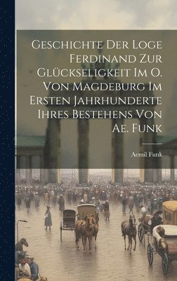 bokomslag Geschichte Der Loge Ferdinand Zur Glckseligkeit Im O. Von Magdeburg Im Ersten Jahrhunderte Ihres Bestehens Von Ae. Funk