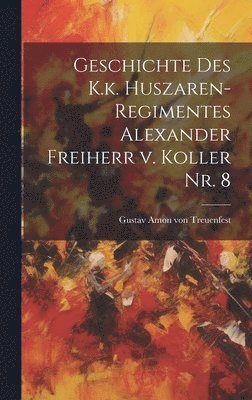 bokomslag Geschichte des K.k. Huszaren-Regimentes Alexander Freiherr v. Koller Nr. 8