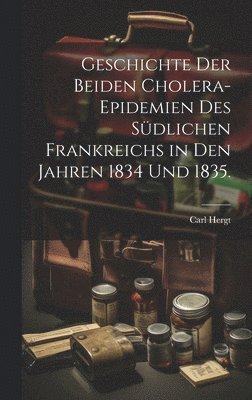 Carl Hergt - Geschichte der beiden Cholera-Epidemien des südlichen Frankreichs in den Jahren 1834 und 1835., Inbunden