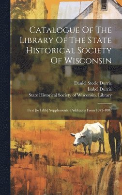 Isabel Durrie, State Historical Society Of Wisconsin, Daniel Steele Durrie - Catalogue Of The Library Of The State Historical Society Of Wisconsin, Inbunden