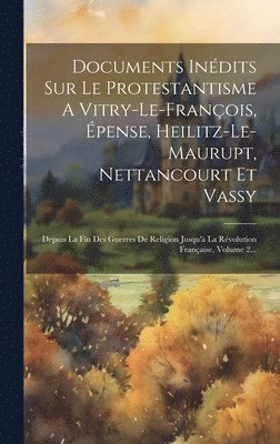 Documents Indits Sur Le Protestantisme A Vitry-le-franois, pense, Heilitz-le-maurupt, Nettancourt Et Vassy 1
