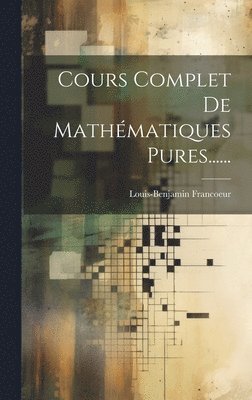 Louis-Benjamin Francoeur - Cours Complet De Mathématiques Pures......, Inbunden