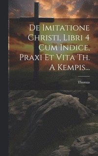 bokomslag De Imitatione Christi, Libri 4 Cum Indice, Praxi Et Vita Th. A Kempis...