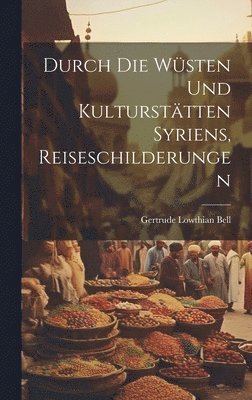 Gertrude Lowthian Bell - Durch die Wüsten und Kulturstätten Syriens, Reiseschilderungen, Inbunden