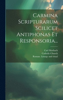 Carmina Scripturarum Scilicet Antiphonas Et Responsoria... 1