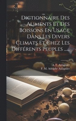 Dictionnaire Des Aliments Et Des Boissons En Usage Dans Les Divers Climats Et Chez Les Diffrents Peuples ...... 1