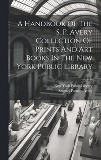 bokomslag A Handbook Of The S. P. Avery Collection Of Prints And Art Books In The New York Public Library